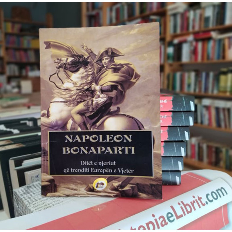 Napoleon Bonaparti: Ditët e njeriut që tronditi Europën e Vjetër