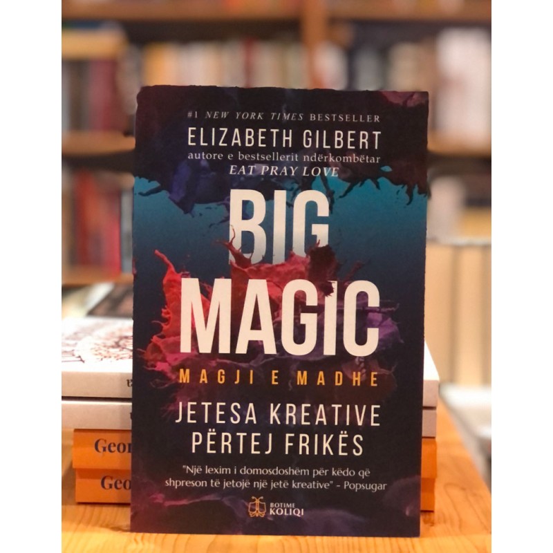 Magji e madhe, jetesa kreative përtej frikës, Elizabeth Gilbert Magji e madhe, jetesa kreative përtej frikës, Elizabeth Gilbert