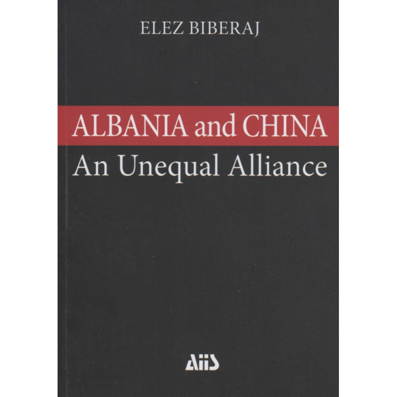 Albania and China, a study of an Unequal Alliance, Elez Biberaj Albania and China, a study of an Unequal Alliance, Elez Biberaj