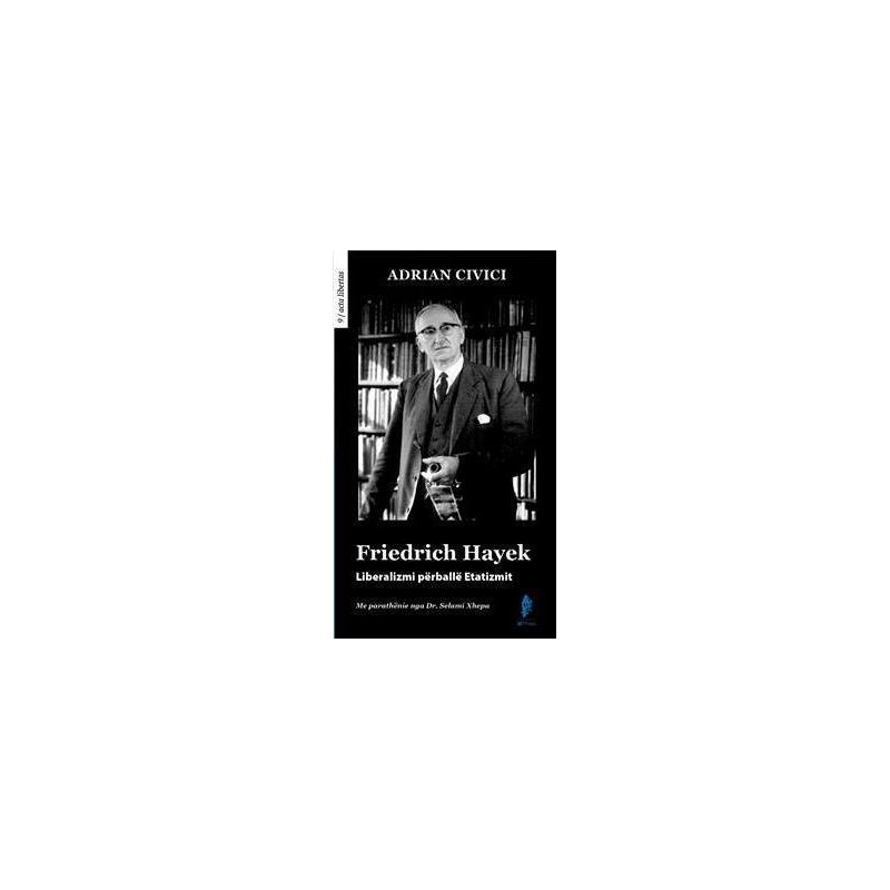 Friedrich Hayek, Liberalizmi perballe Etatizmit, Adrian Civici Friedrich Hayek, Liberalizmi perballe Etatizmit, Adrian Civici